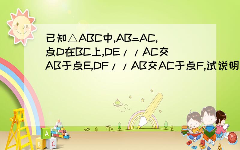 已知△ABC中,AB=AC,点D在BC上,DE//AC交AB于点E,DF//AB交AC于点F,试说明DE.DF.AB三者之间的数量关系.