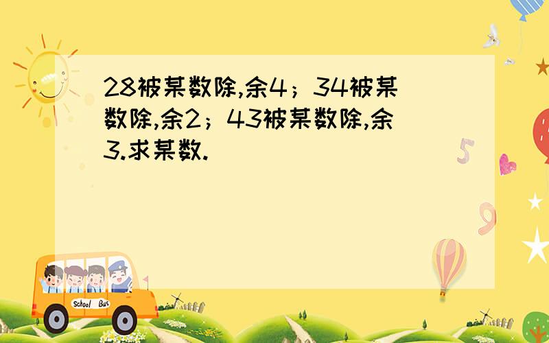 28被某数除,余4；34被某数除,余2；43被某数除,余3.求某数.