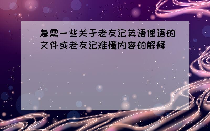 急需一些关于老友记英语俚语的文件或老友记难懂内容的解释