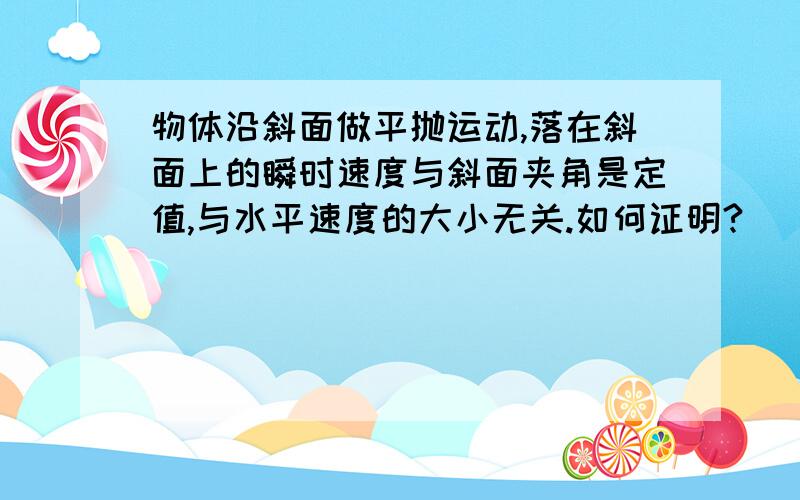 物体沿斜面做平抛运动,落在斜面上的瞬时速度与斜面夹角是定值,与水平速度的大小无关.如何证明?