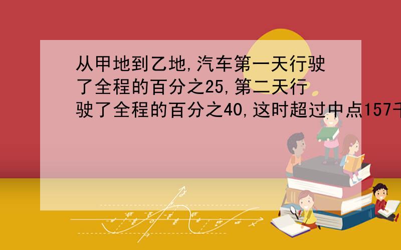 从甲地到乙地,汽车第一天行驶了全程的百分之25,第二天行驶了全程的百分之40,这时超过中点157千米。乙两地间的路程是多少千米