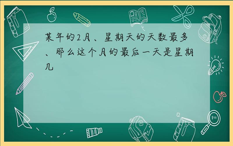 某年的2月、星期天的天数最多、那么这个月的最后一天是星期几