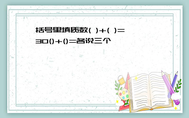 括号里填质数( )+( )=30()+()=各说三个