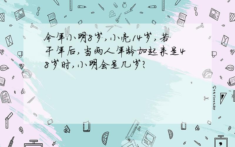 今年小明8岁,小亮14岁,若干年后,当两人年龄加起来是48岁时,小明会是几岁?