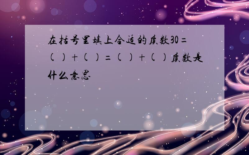 在括号里填上合适的质数30=()+()=()+()质数是什么意思