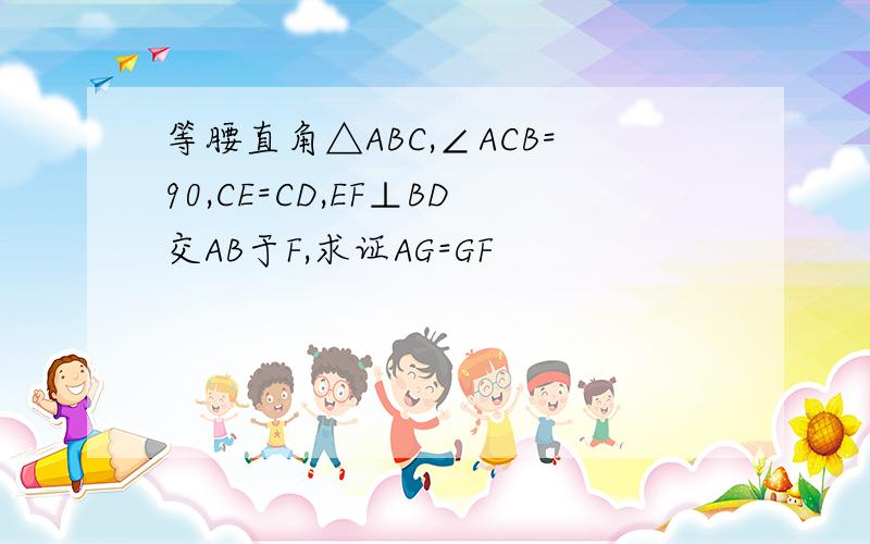 等腰直角△ABC,∠ACB=90,CE=CD,EF⊥BD交AB于F,求证AG=GF