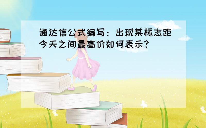 通达信公式编写：出现某标志距今天之间最高价如何表示?