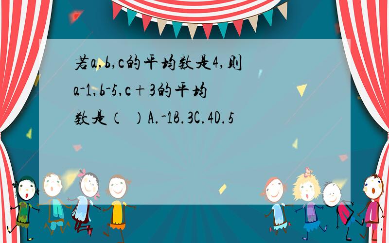 若a,b,c的平均数是4,则a-1,b-5,c+3的平均数是（ ）A.-1B.3C.4D.5