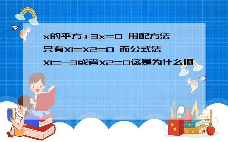 x的平方+3x=0 用配方法只有X1=X2=0 而公式法X1=-3或者X2=0这是为什么啊