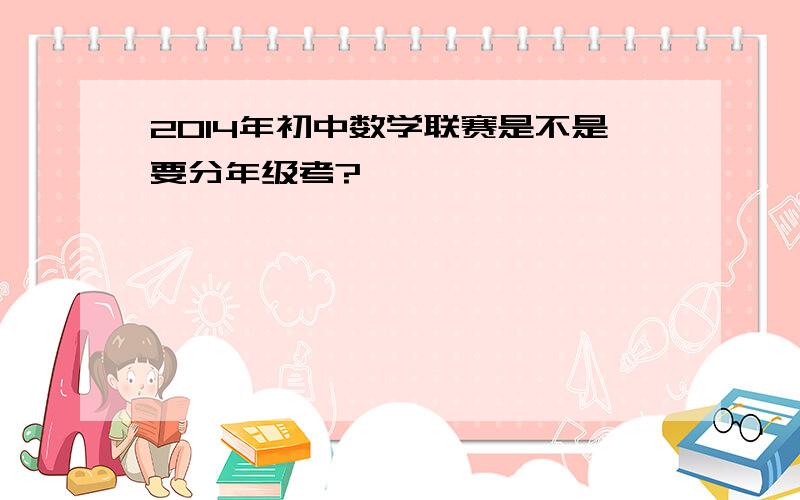 2014年初中数学联赛是不是要分年级考?