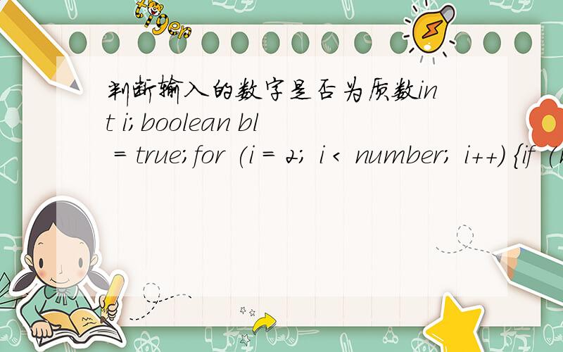 判断输入的数字是否为质数int i;boolean bl = true;for (i = 2; i < number; i++) {if (number % i == 0) {bl = false;break;}}if (bl == true) {System.out.println(