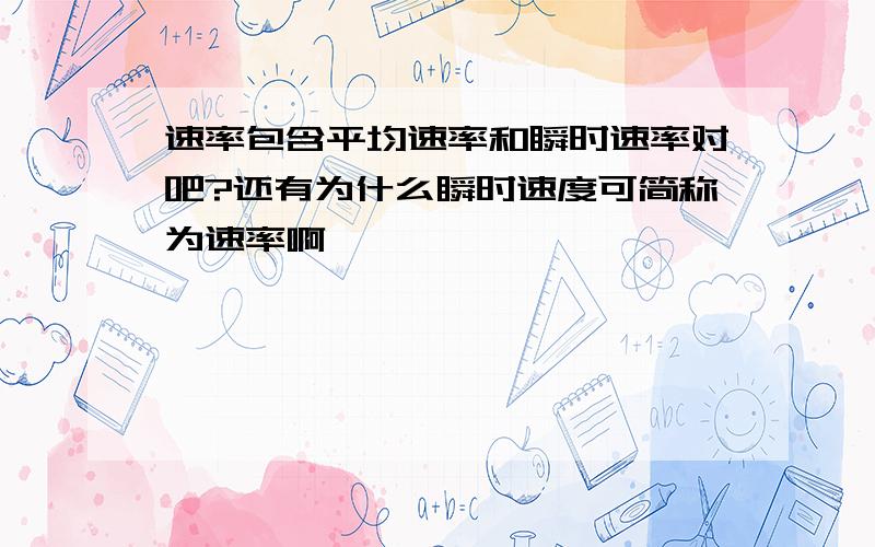 速率包含平均速率和瞬时速率对吧?还有为什么瞬时速度可简称为速率啊