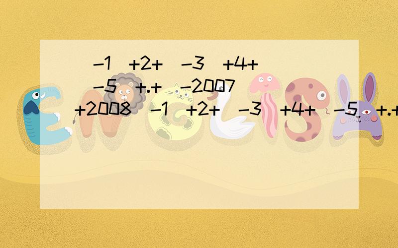 (-1)+2+(-3)+4+(-5)+.+(-2007)+2008（-1）+2+（-3）+4+（-5）+.+（-2007）+2008急