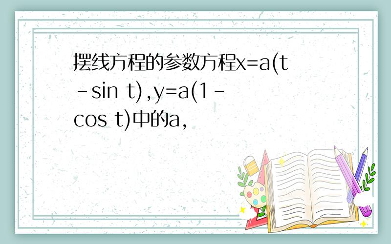 摆线方程的参数方程x=a(t-sin t),y=a(1-cos t)中的a,