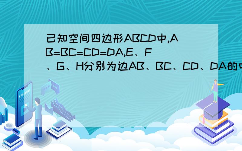 已知空间四边形ABCD中,AB=BC=CD=DA,E、F、G、H分别为边AB、BC、CD、DA的中点,M、N分别是对角线AC、BD的