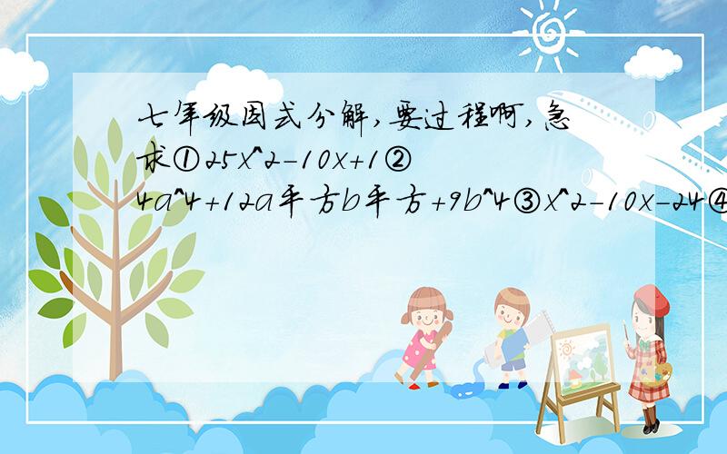 七年级因式分解,要过程啊,急求①25x^2-10x+1②4a^4+12a平方b平方+9b^4③x^2-10x-24④a^2b^2-ab-20⑤x^2+25xy+150y^2⑥x^4-5x^2y^2-36y^4好的话会加10分,急求啊