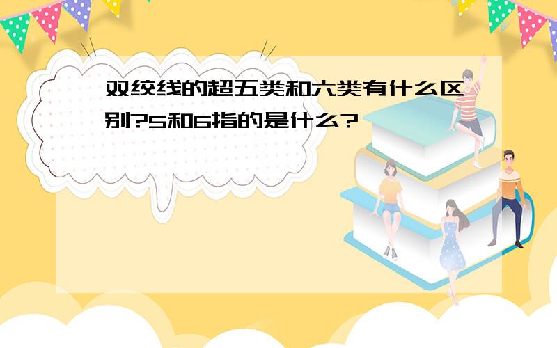 双绞线的超五类和六类有什么区别?5和6指的是什么?