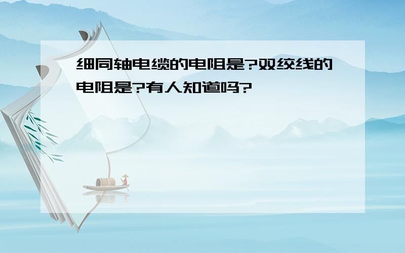 细同轴电缆的电阻是?双绞线的电阻是?有人知道吗?