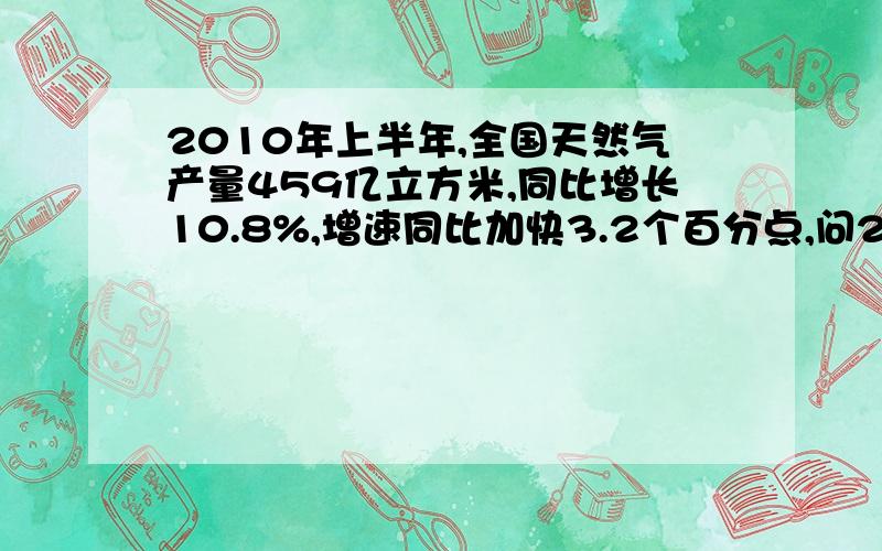 2010年上半年,全国天然气产量459亿立方米,同比增长10.8%,增速同比加快3.2个百分点,问2009年上半年,全国天然汽产量同比增长多少呢?最好有说明帮助理解