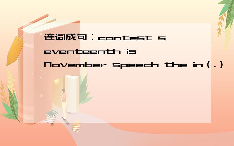 连词成句：contest seventeenth is November speech the in（.）