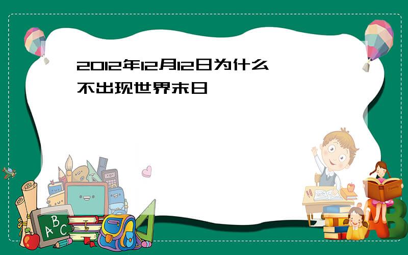 2012年12月12日为什么不出现世界末日