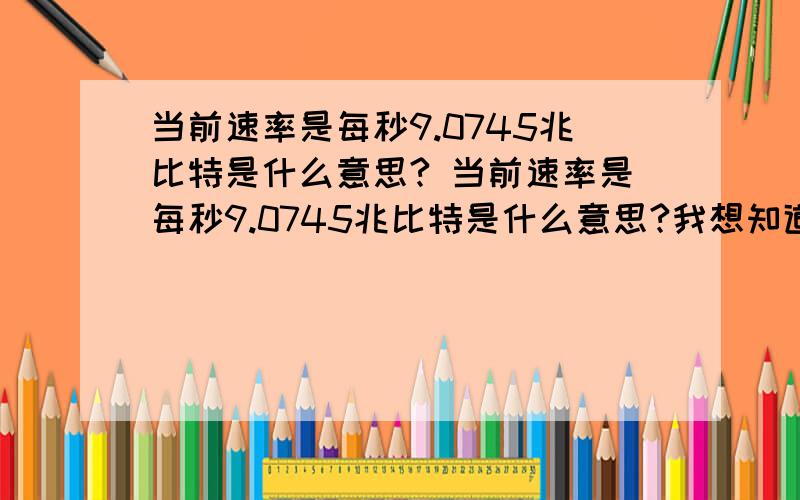 当前速率是每秒9.0745兆比特是什么意思? 当前速率是每秒9.0745兆比特是什么意思?我想知道答案