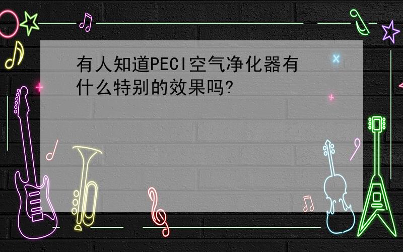 有人知道PECI空气净化器有什么特别的效果吗?