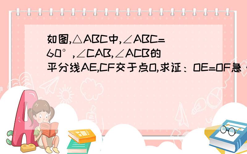 如图,△ABC中,∠ABC=60°,∠CAB,∠ACB的平分线AE,CF交于点O,求证：OE=OF急···