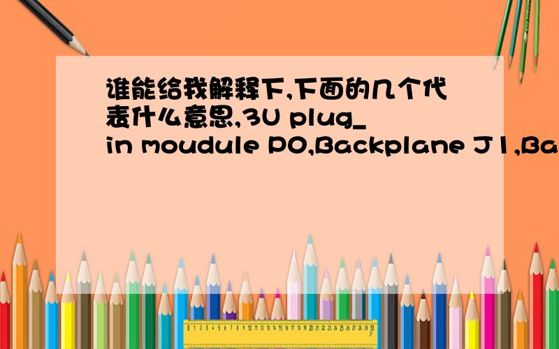 谁能给我解释下,下面的几个代表什么意思,3U plug_in moudule P0,Backplane J1,Backplane J0,Backplane J2.Backplane我可以理解成是底板,但是J0,J1,3U plug_in moudule