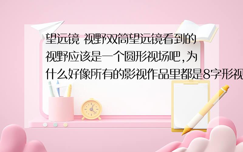 望远镜 视野双筒望远镜看到的视野应该是一个圆形视场吧,为什么好像所有的影视作品里都是8字形视场呢?