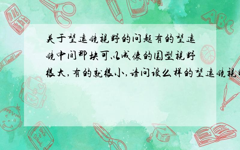 关于望远镜视野的问题有的望远镜中间那块可以成像的圆型视野很大,有的就很小,请问设么样的望远镜视野更大,也就是周围黑色区域更小.