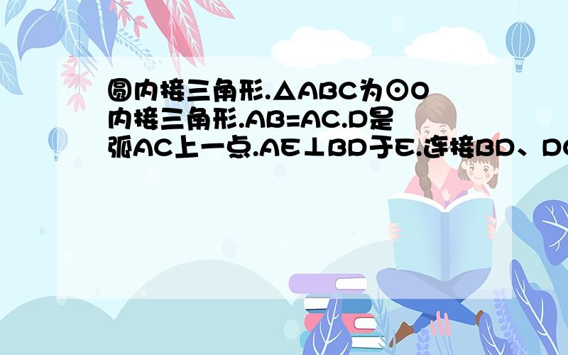 圆内接三角形.△ABC为⊙O内接三角形.AB=AC.D是弧AC上一点.AE⊥BD于E.连接BD、DC.求证.BE=ED+DC（图画得有点不标准）