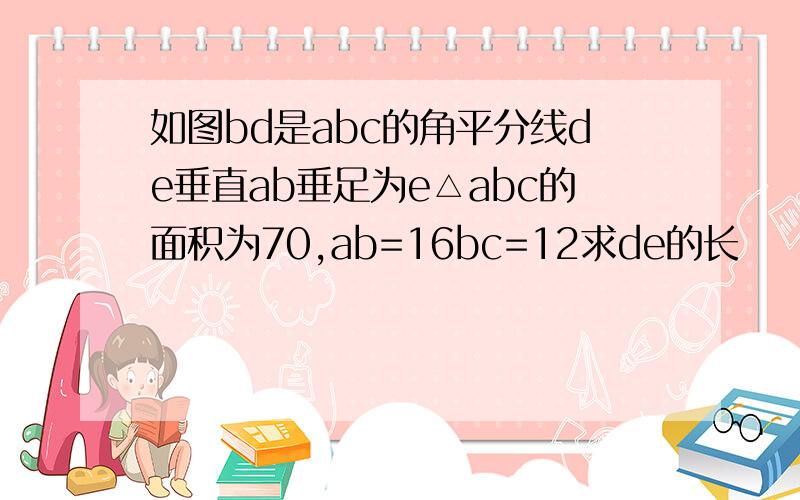 如图bd是abc的角平分线de垂直ab垂足为e△abc的面积为70,ab=16bc=12求de的长