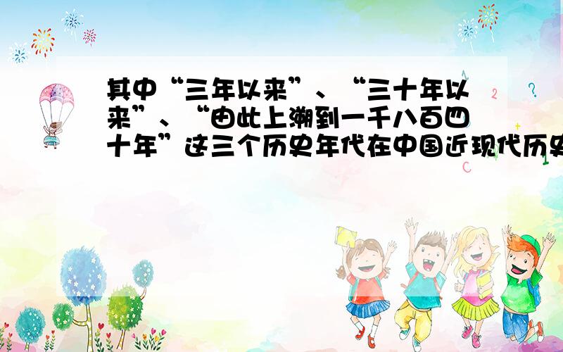 其中“三年以来”、“三十年以来”、“由此上溯到一千八百四十年”这三个历史年代在中国近现代历史上发生的重大历史事件为