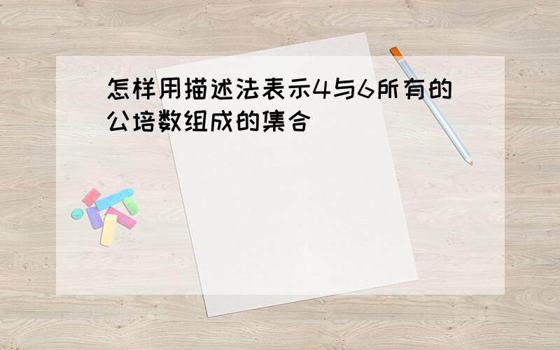 怎样用描述法表示4与6所有的公培数组成的集合