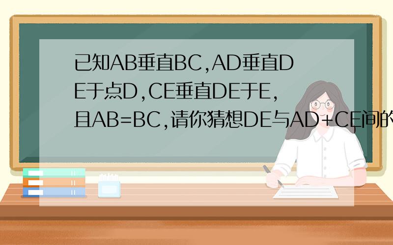 已知AB垂直BC,AD垂直DE于点D,CE垂直DE于E,且AB=BC,请你猜想DE与AD+CE间的关系.请说明理由