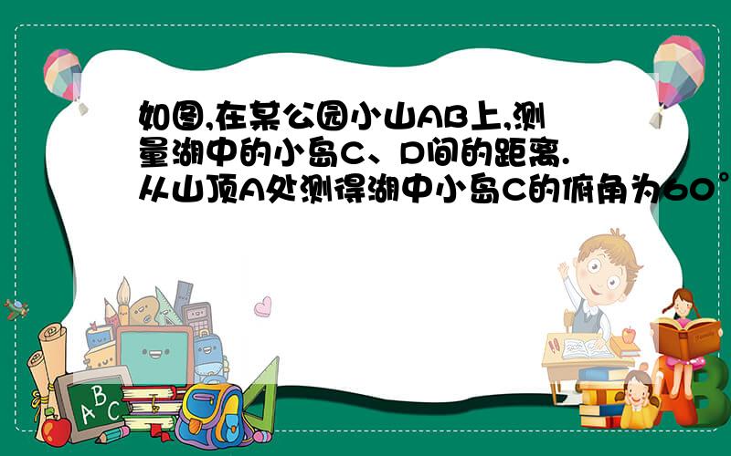 如图,在某公园小山AB上,测量湖中的小岛C、D间的距离.从山顶A处测得湖中小岛C的俯角为60°,测得湖中小岛D的俯角为46°.已知小山AB的高为180米.求小岛C、D间的距离.（计算过程和结果均不取近