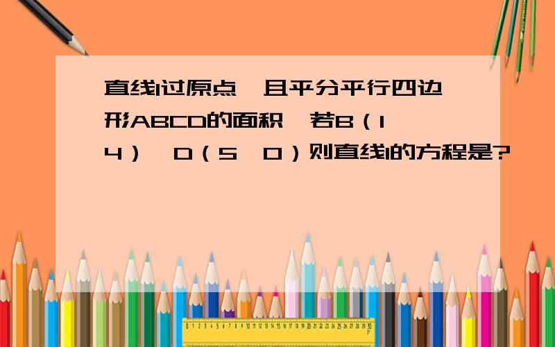 直线l过原点,且平分平行四边形ABCD的面积,若B（1,4）,D（5,0）则直线l的方程是?