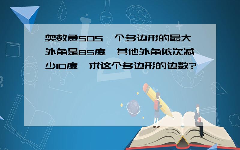 奥数急SOS一个多边形的最大外角是85度,其他外角依次减少10度,求这个多边形的边数?