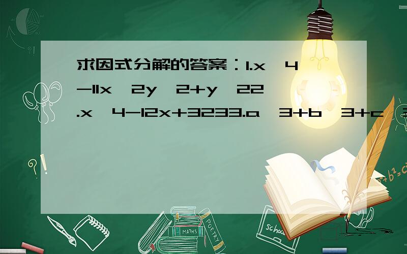 求因式分解的答案：1.x^4-11x^2y^2+y^22.x^4-12x+3233.a^3+b^3+c^3-3abc4.x^4+7x^3+14x^2+7x+15.(x+y)^3+2xy(1-x-y)-16.x^3+x^2+10x-67.x^4+3x^3-3x^2-12x-48.4x^4+4x^3-9x^2-x+29.2x^3-13x^2+25x-1410.ac(c-a)+bc(b-c)+ab(a-b)11.a^4+b^4+c^4-2a^2b^2-2b^2c^2