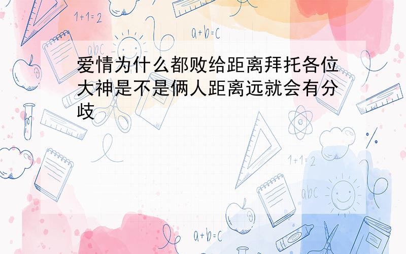 爱情为什么都败给距离拜托各位大神是不是俩人距离远就会有分歧