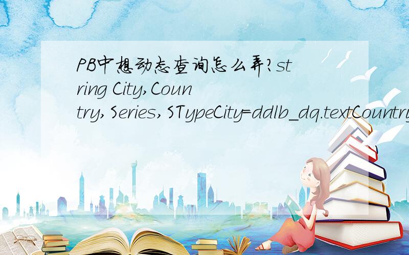 PB中想动态查询怎么弄?string City,Country,Series,STypeCity=ddlb_dq.textCountry=ddlb_xs.textSeries=ddlb_xl.textSType=ddlb_xh.textstring newsql,oldsqloldsql=