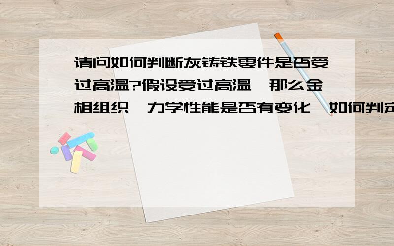 请问如何判断灰铸铁零件是否受过高温?假设受过高温,那么金相组织、力学性能是否有变化,如何判定?