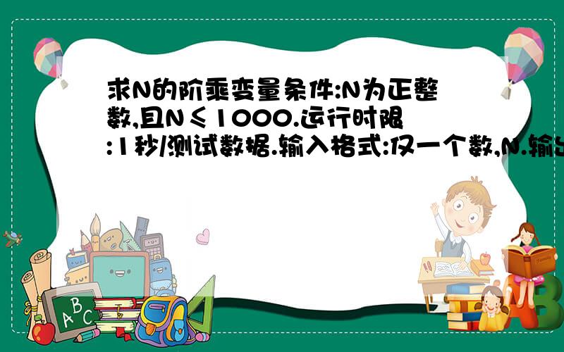 求N的阶乘变量条件:N为正整数,且N≤1000.运行时限:1秒/测试数据.输入格式:仅一个数,N.输出格式:仅一个数,N!的结果.可执行文件:program1.exe样例一:Input.txt4Output.txt24样例二:Input.txt15Output.txt1307674368