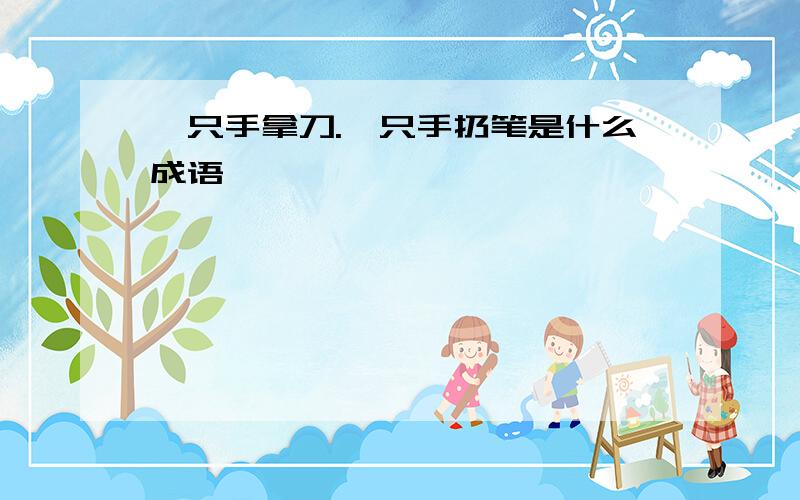 一只手拿刀.一只手扔笔是什么成语