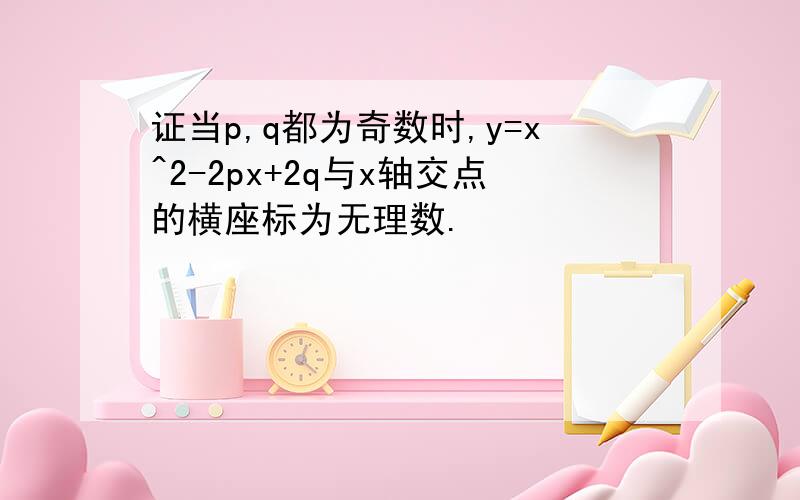 证当p,q都为奇数时,y=x^2-2px+2q与x轴交点的横座标为无理数.