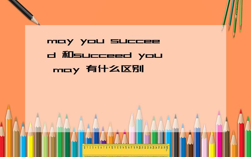 may you succeed 和succeed you may 有什么区别