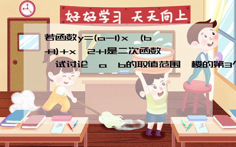 若函数y=(a-1)x^(b+1)+x^2+1是二次函数,试讨论,a,b的取值范围一楼的第3个回答，应该是a不等于1，