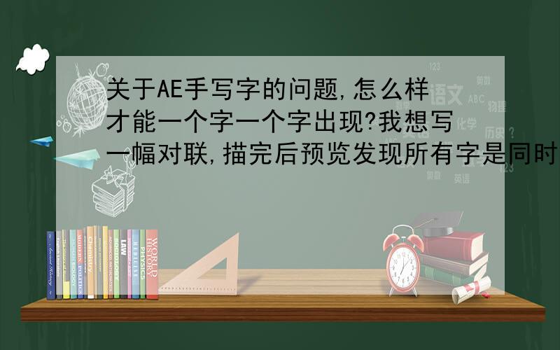 关于AE手写字的问题,怎么样才能一个字一个字出现?我想写一幅对联,描完后预览发现所有字是同时手写出来的 能否一个字一个字写出来呢?