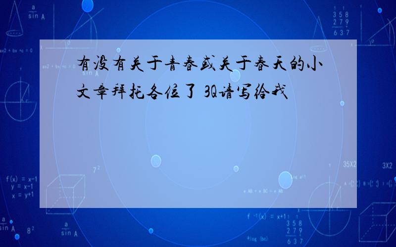 有没有关于青春或关于春天的小文章拜托各位了 3Q请写给我